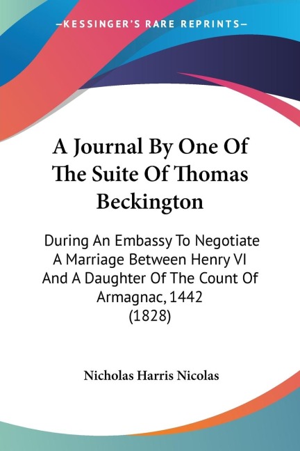 A Journal By One Of The Suite Of Thomas Beckington: During An Embassy To Negotiate A Marriage Between Henry VI And A Daughter Of The Count Of Armagnac, 1442 (1828)