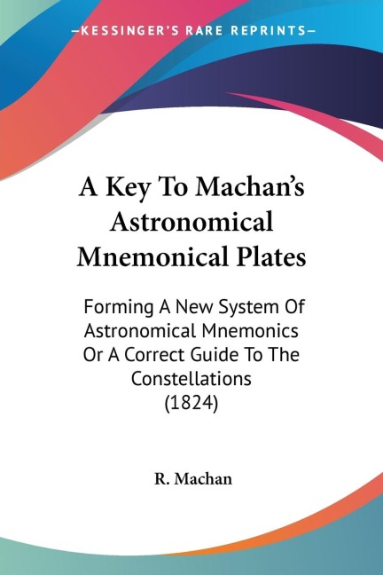 A Key To Machans Astronomical Mnemonical Plates: Forming A New System Of Astronomical Mnemonics Or A Correct Guide To The Constellations (1824)