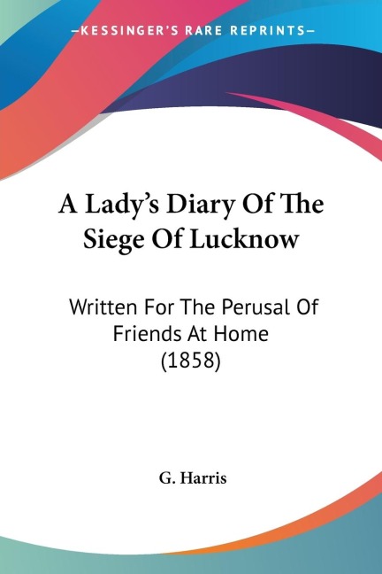 A Ladys Diary Of The Siege Of Lucknow: Written For The Perusal Of Friends At Home (1858)