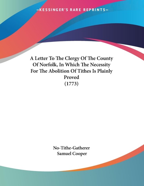A Letter To The Clergy Of The County Of Norfolk, In Which The Necessity For The Abolition Of Tithes Is Plainly Proved (1773)