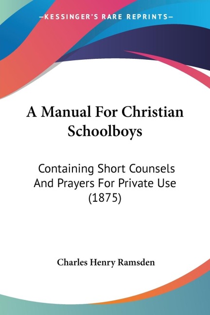 A Manual For Christian Schoolboys: Containing Short Counsels And Prayers For Private Use (1875)