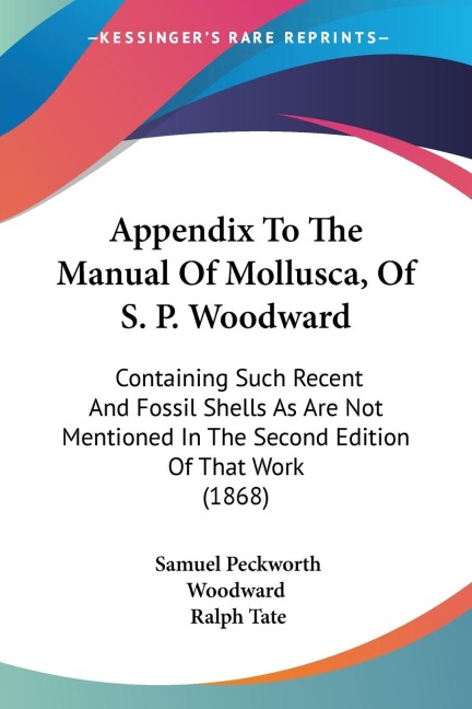 Appendix To The Manual Of Mollusca, Of S. P. Woodward: Containing Such Recent And Fossil Shells As Are Not Mentioned In The Second Edition Of That Work (1868)