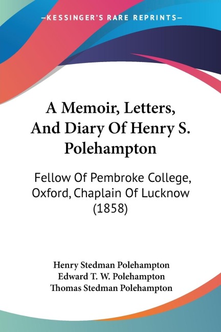 A Memoir, Letters, And Diary Of Henry S. Polehampton: Fellow Of Pembroke College, Oxford, Chaplain Of Lucknow (1858)