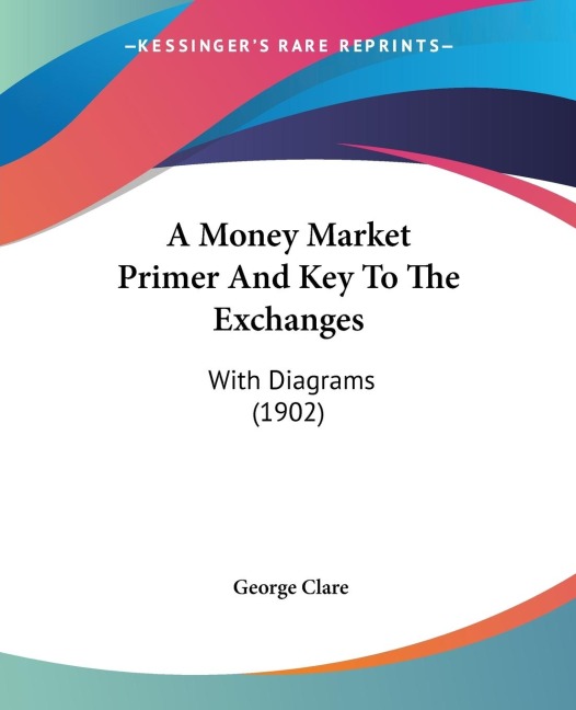A Money Market Primer And Key To The Exchanges: With Diagrams (1902)