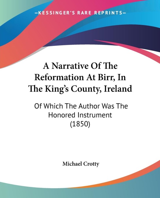 A Narrative Of The Reformation At Birr, In The Kings County, Ireland: Of Which The Author Was The Honored Instrument (1850)