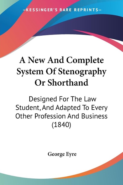 A New And Complete System Of Stenography Or Shorthand: Designed For The Law Student, And Adapted To Every Other Profession And Business (1840)