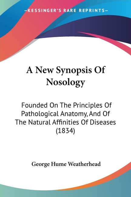 A New Synopsis Of Nosology: Founded On The Principles Of Pathological Anatomy, And Of The Natural Affinities Of Diseases (1834)