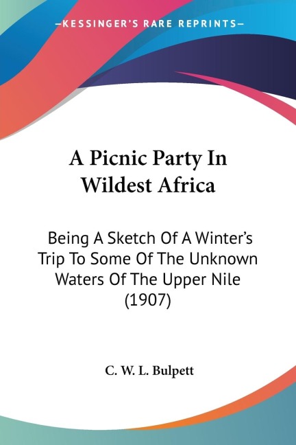 A Picnic Party In Wildest Africa: Being A Sketch Of A Winters Trip To Some Of The Unknown Waters Of The Upper Nile (1907)