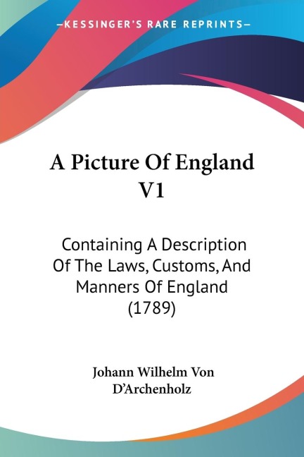 A Picture Of England V1: Containing A Description Of The Laws, Customs, And Manners Of England (1789)