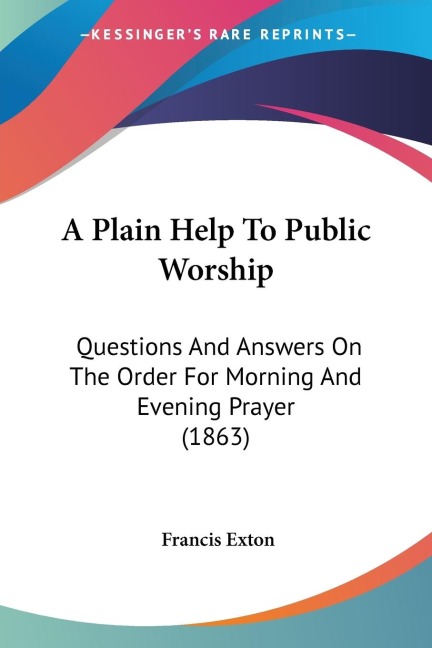 A Plain Help To Public Worship: Questions And Answers On The Order For Morning And Evening Prayer (1863)
