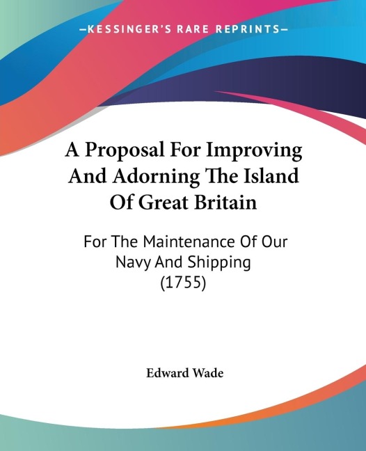A Proposal For Improving And Adorning The Island Of Great Britain: For The Maintenance Of Our Navy And Shipping (1755)