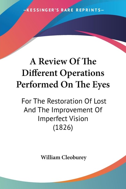 A Review Of The Different Operations Performed On The Eyes: For The Restoration Of Lost And The Improvement Of Imperfect Vision (1826)