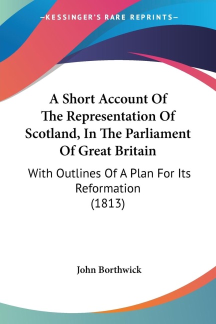 A Short Account Of The Representation Of Scotland, In The Parliament Of Great Britain: With Outlines Of A Plan For Its Reformation (1813)