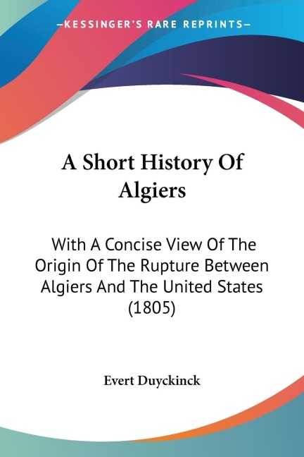 A Short History Of Algiers: With A Concise View Of The Origin Of The Rupture Between Algiers And The United States (1805)