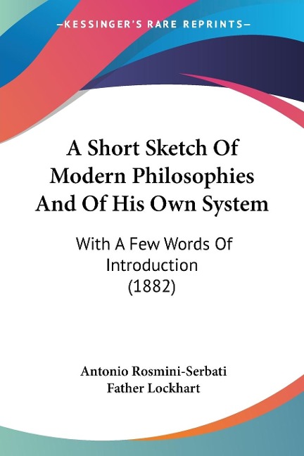 A Short Sketch Of Modern Philosophies And Of His Own System: With A Few Words Of Introduction (1882)