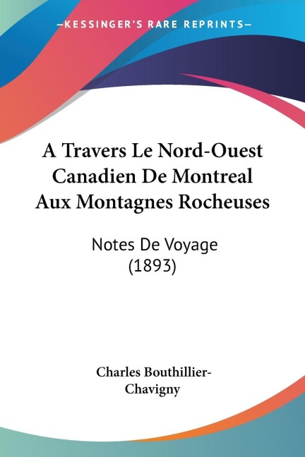 A Travers Le Nord-Ouest Canadien De Montreal Aux Montagnes Rocheuses: Notes De Voyage (1893)