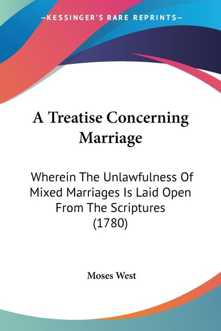 A Treatise Concerning Marriage: Wherein The Unlawfulness Of Mixed Marriages Is Laid Open From The Scriptures (1780)
