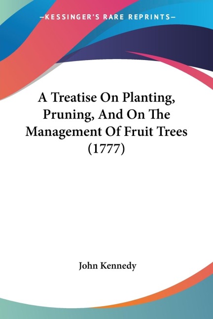 A Treatise On Planting, Pruning, And On The Management Of Fruit Trees (1777)