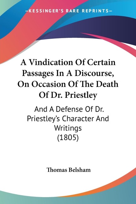 A Vindication Of Certain Passages In A Discourse, On Occasion Of The Death Of Dr. Priestley: And A Defense Of Dr. Priestleys Character And Writings (1805)