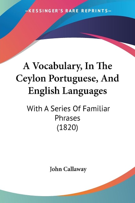 A Vocabulary, In The Ceylon Portuguese, And English Languages: With A Series Of Familiar Phrases (1820)