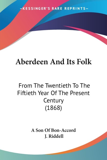 Aberdeen And Its Folk: From The Twentieth To The Fiftieth Year Of The Present Century (1868)