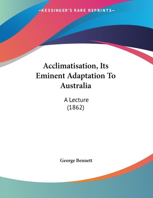 Acclimatisation, Its Eminent Adaptation To Australia: A Lecture (1862)