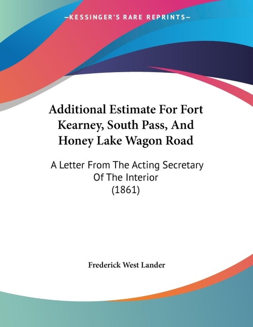 Additional Estimate For Fort Kearney, South Pass, And Honey Lake Wagon Road: A Letter From The Acting Secretary Of The Interior (1861)