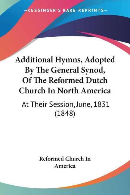 Additional Hymns, Adopted By The General Synod, Of The Reformed Dutch Church In North America: At Their Session, June, 1831 (1848)