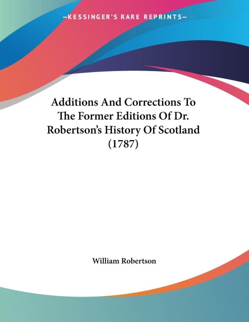 Additions And Corrections To The Former Editions Of Dr. Robertsons History Of Scotland (1787)
