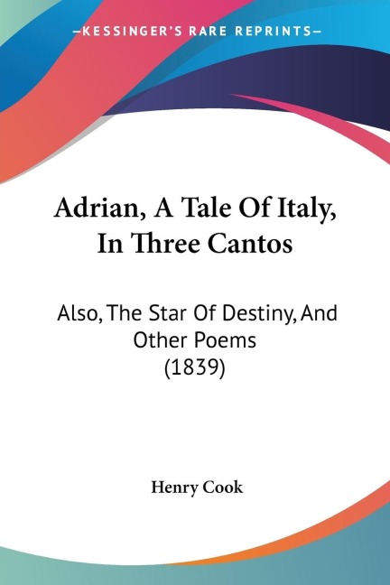 Adrian, A Tale Of Italy, In Three Cantos: Also, The Star Of Destiny, And Other Poems (1839)