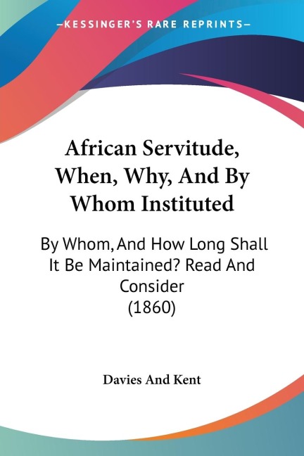 African Servitude, When, Why, And By Whom Instituted: By Whom, And How Long Shall It Be Maintained? Read And Consider (1860)
