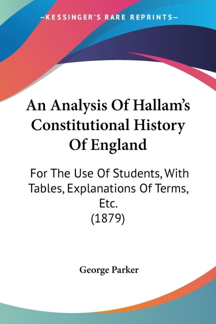 An Analysis Of Hallams Constitutional History Of England: For The Use Of Students, With Tables, Explanations Of Terms, Etc. (1879)