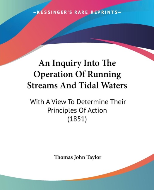 An Inquiry Into The Operation Of Running Streams And Tidal Waters: With A View To Determine Their Principles Of Action (1851)
