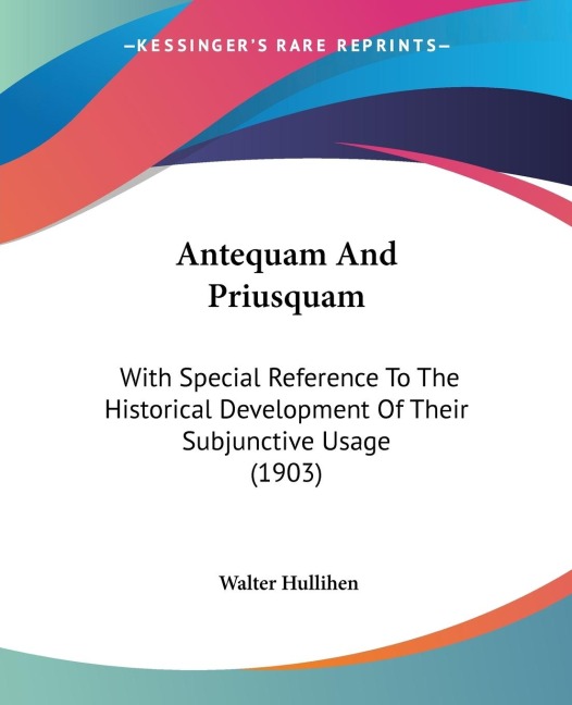 Antequam And Priusquam: With Special Reference To The Historical Development Of Their Subjunctive Usage (1903)