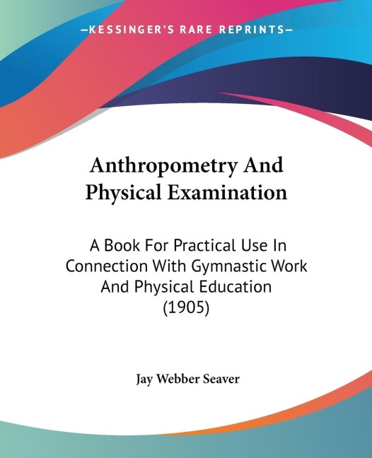 Anthropometry And Physical Examination: A Book For Practical Use In Connection With Gymnastic Work And Physical Education (1905)