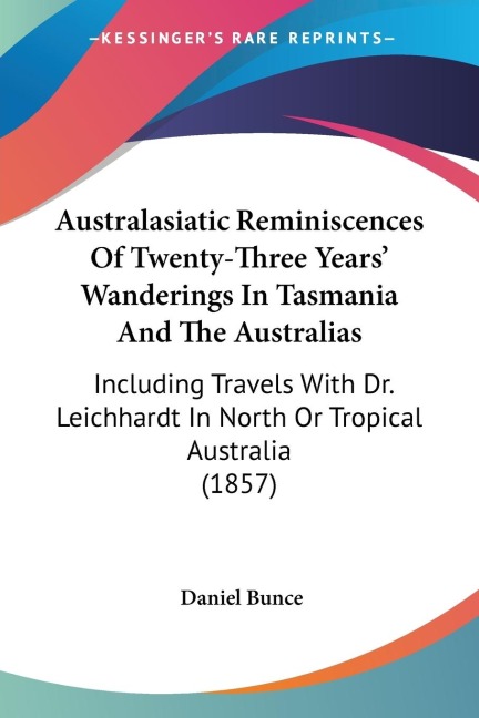 Australasiatic Reminiscences Of Twenty-Three Years Wanderings In Tasmania And The Australias: Including Travels With Dr. Leichhardt In North Or Tropical Australia (1857)