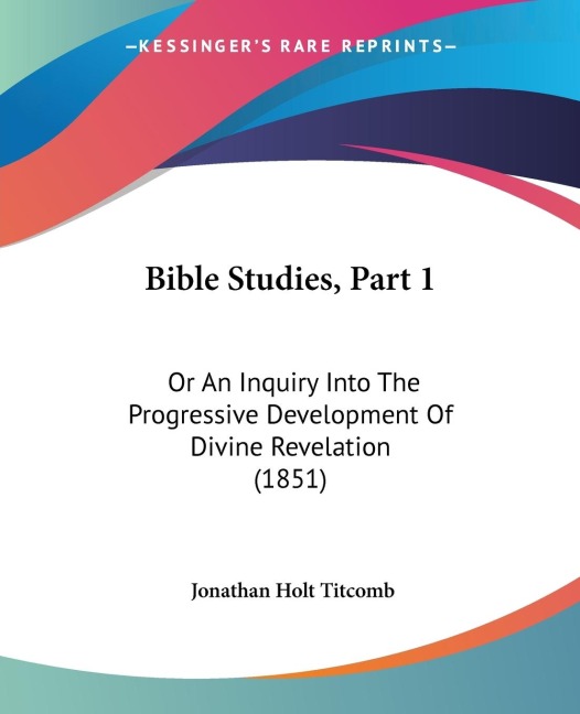 Bible Studies, Part 1: Or An Inquiry Into The Progressive Development Of Divine Revelation (1851)