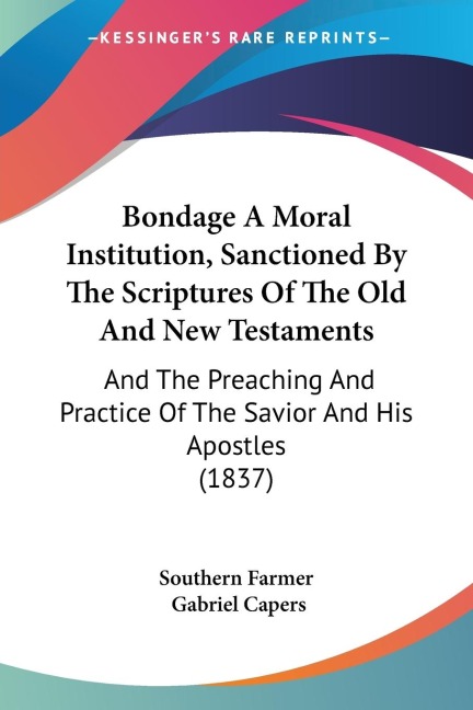 Bondage A Moral Institution, Sanctioned By The Scriptures Of The Old And New Testaments: And The Preaching And Practice Of The Savior And His Apostles (1837)