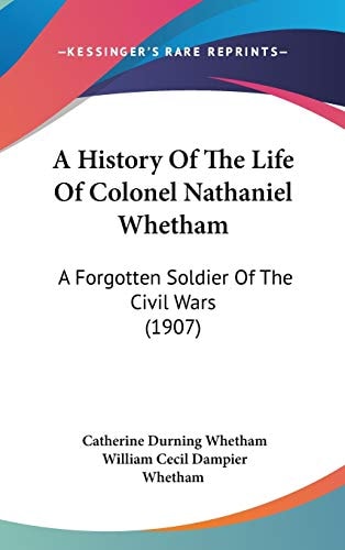 A History Of The Life Of Colonel Nathaniel Whetham: A Forgotten Soldier Of The Civil Wars (1907)
