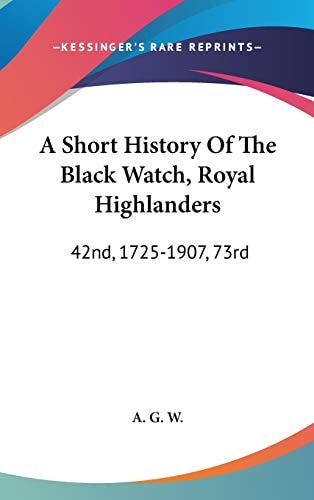 A Short History Of The Black Watch, Royal Highlanders: 42nd, 1725-1907, 73rd: To Which Is Added An Account Of The Second Battalion In The South African War, 1899-1902 (1908)