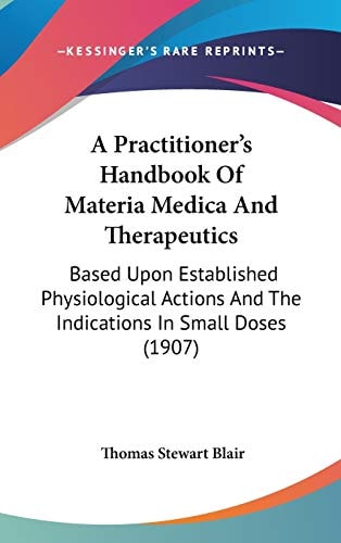 A Practitioner's Handbook Of Materia Medica And Therapeutics: Based Upon Established Physiological Actions And The Indications In Small Doses (1907)