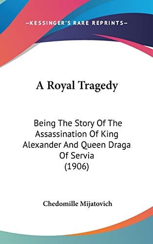 A Royal Tragedy: Being The Story Of The Assassination Of King Alexander And Queen Draga Of Servia (1906)