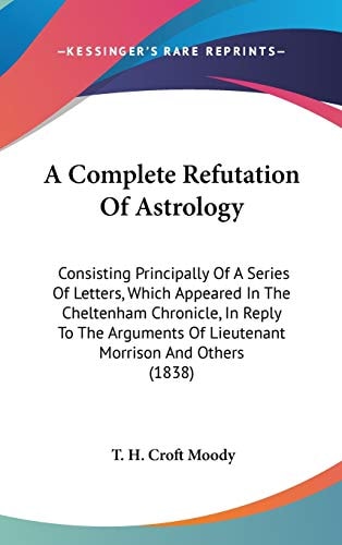 A Complete Refutation Of Astrology: Consisting Principally Of A Series Of Letters, Which Appeared In The Cheltenham Chronicle, In Reply To The Arguments Of Lieutenant Morrison And Others (1838)