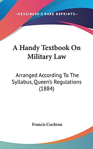 A Handy Textbook On Military Law: Arranged According To The Syllabus, Queen's Regulations (1884)