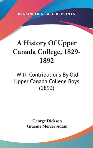 A History Of Upper Canada College, 1829-1892: With Contributions By Old Upper Canada College Boys (1893)