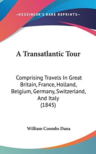 A Transatlantic Tour: Comprising Travels In Great Britain, France, Holland, Belgium, Germany, Switzerland, And Italy (1845)