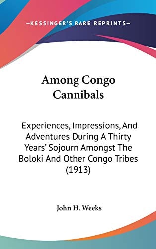 Among Congo Cannibals: Experiences, Impressions, And Adventures During A Thirty Years' Sojourn Amongst The Boloki And Other Congo Tribes (1913)