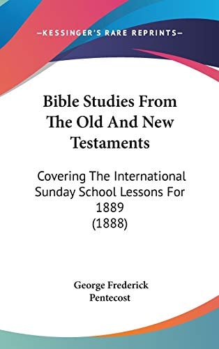 Bible Studies From The Old And New Testaments: Covering The International Sunday School Lessons For 1889 (1888)