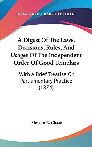 A Digest Of The Laws, Decisions, Rules, And Usages Of The Independent Order Of Good Templars: With A Brief Treatise On Parliamentary Practice (1874)