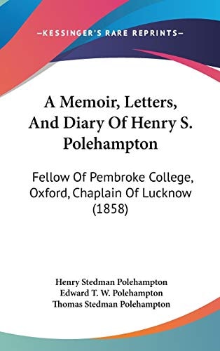 A Memoir, Letters, And Diary Of Henry S. Polehampton: Fellow Of Pembroke College, Oxford, Chaplain Of Lucknow (1858)